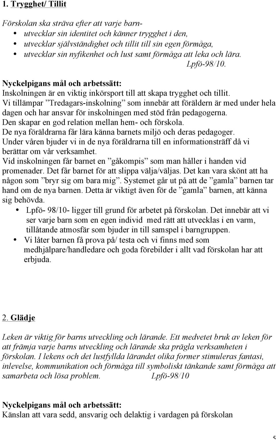 Vi tillämpar Tredagars-inskolning som innebär att föräldern är med under hela dagen och har ansvar för inskolningen med stöd från pedagogerna. Den skapar en god relation mellan hem- och förskola.