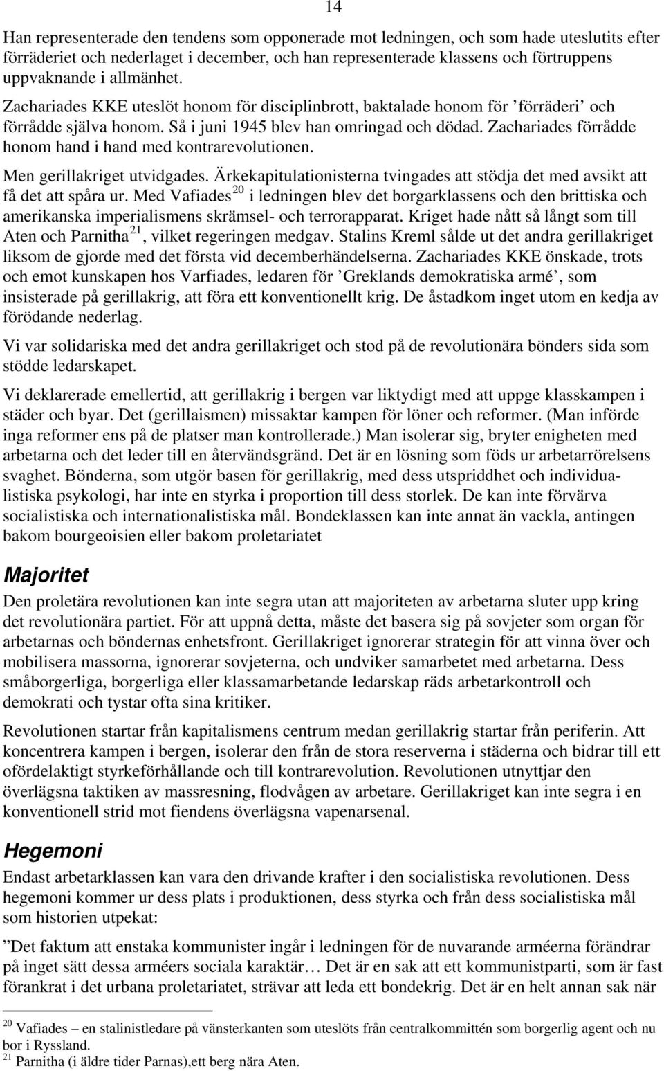 Zachariades förrådde honom hand i hand med kontrarevolutionen. Men gerillakriget utvidgades. Ärkekapitulationisterna tvingades att stödja det med avsikt att få det att spåra ur.
