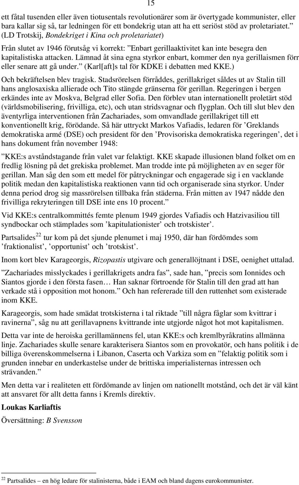 Lämnad åt sina egna styrkor enbart, kommer den nya gerillaismen förr eller senare att gå under. (Karl[aft]s tal för KDKE i debatten med KKE.) Och bekräftelsen blev tragisk.