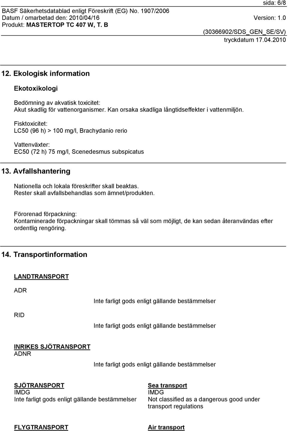 Rester skall avfallsbehandlas som ämnet/produkten. Förorenad förpackning: Kontaminerade förpackningar skall tömmas så väl som möjligt, de kan sedan återanvändas efter ordentlig rengöring.