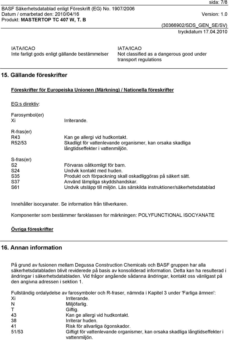 R52/53 Skadligt för vattenlevande organismer, kan orsaka skadliga långtidseffekter i vattenmiljön. S-fras(er) S2 S24 S35 S37 S61 Förvaras oåtkomligt för barn. Undvik kontakt med huden.