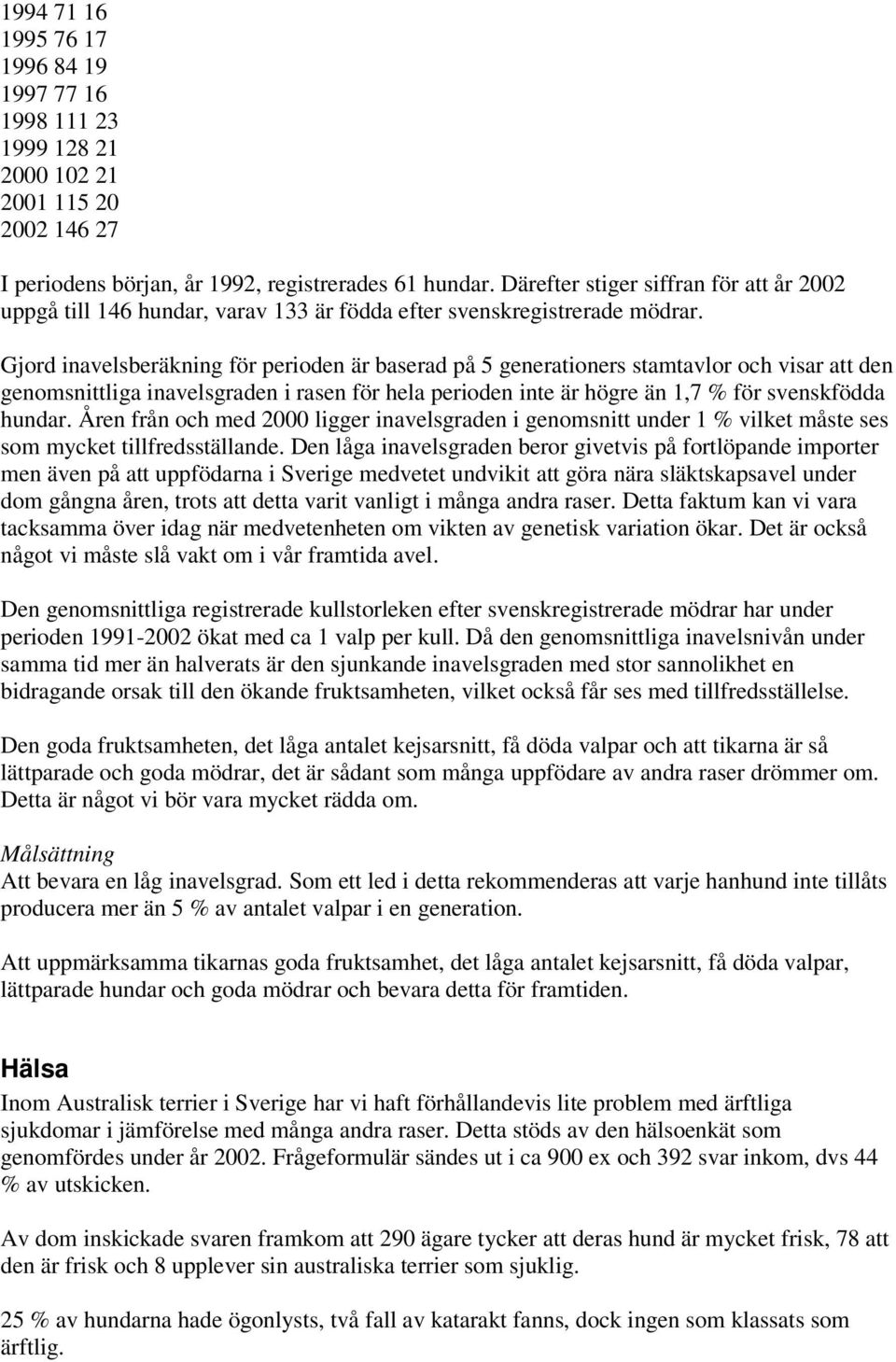 Gjord inavelsberäkning för perioden är baserad på 5 generationers stamtavlor och visar att den genomsnittliga inavelsgraden i rasen för hela perioden inte är högre än 1,7 % för svenskfödda hundar.