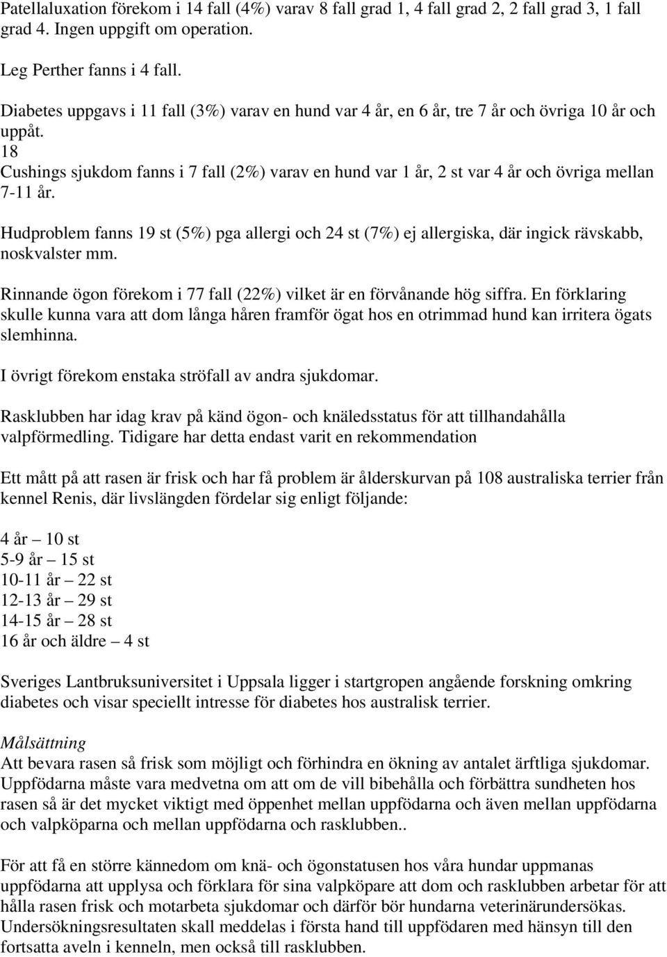 18 Cushings sjukdom fanns i 7 fall (2%) varav en hund var 1 år, 2 st var 4 år och övriga mellan 7-11 år.