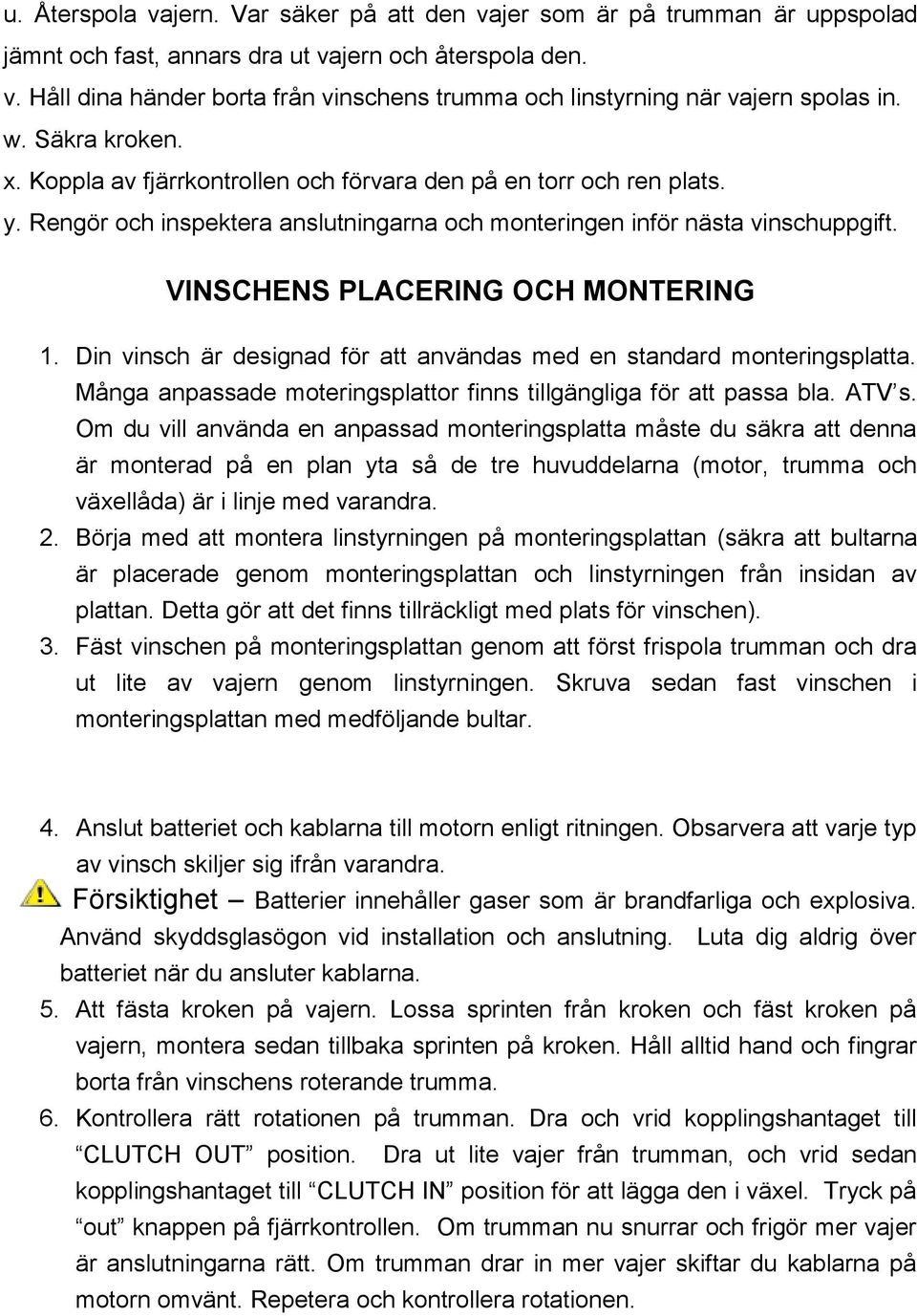 VINSCHENS PLACERING OCH MONTERING 1. Din vinsch är designad för att användas med en standard monteringsplatta. Många anpassade moteringsplattor finns tillgängliga för att passa bla. ATV s.