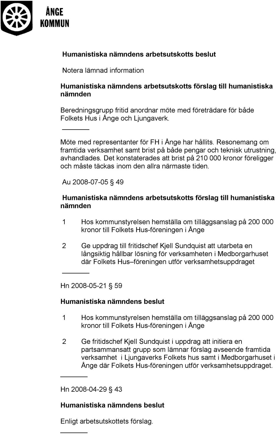 Det konstaterades att brist på 210 000 kronor föreligger och måste täckas inom den allra närmaste tiden.