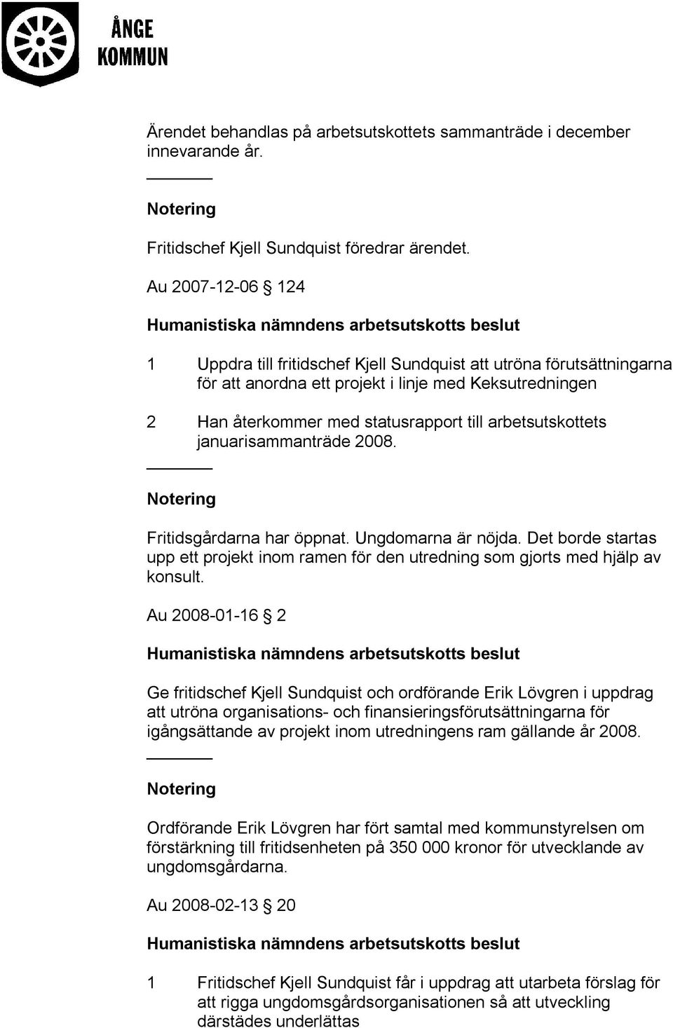 arbetsutskottets januarisammanträde 2008. Fritidsgårdarna har öppnat. Ungdomarna är nöjda. Det borde startas upp ett projekt inom ramen för den utredning som gjorts med hjälp av konsult.