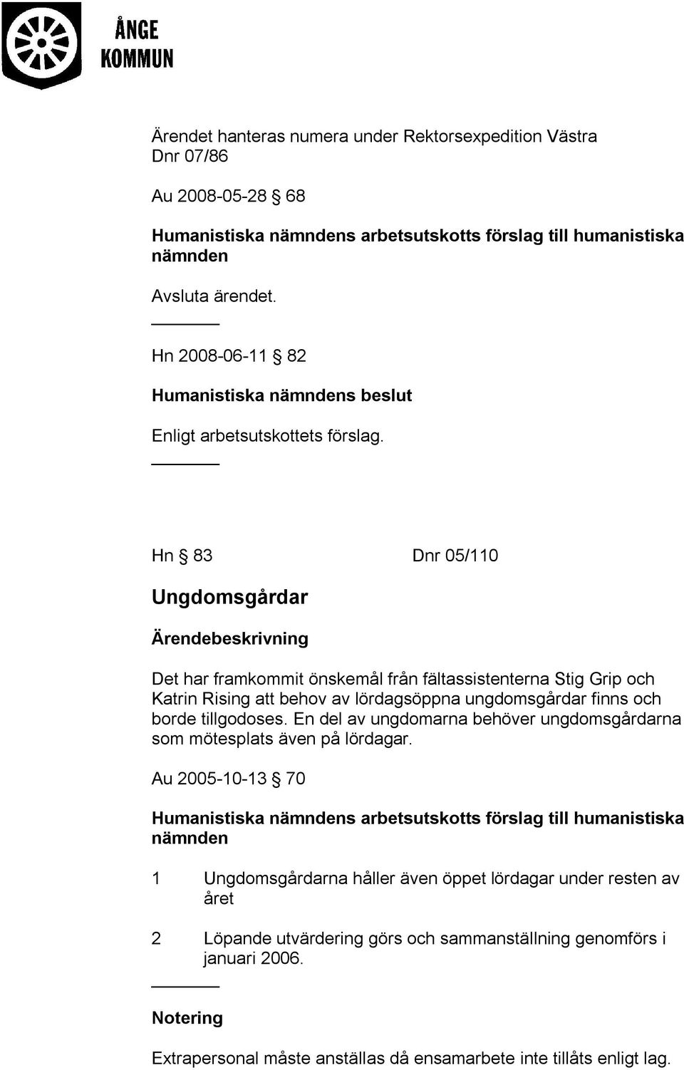 Hn 83 Dnr 05/110 Ungdomsgårdar Ärendebeskrivning Det har framkommit önskemål från fältassistenterna Stig Grip och Katrin Rising att behov av lördagsöppna ungdomsgårdar finns och borde