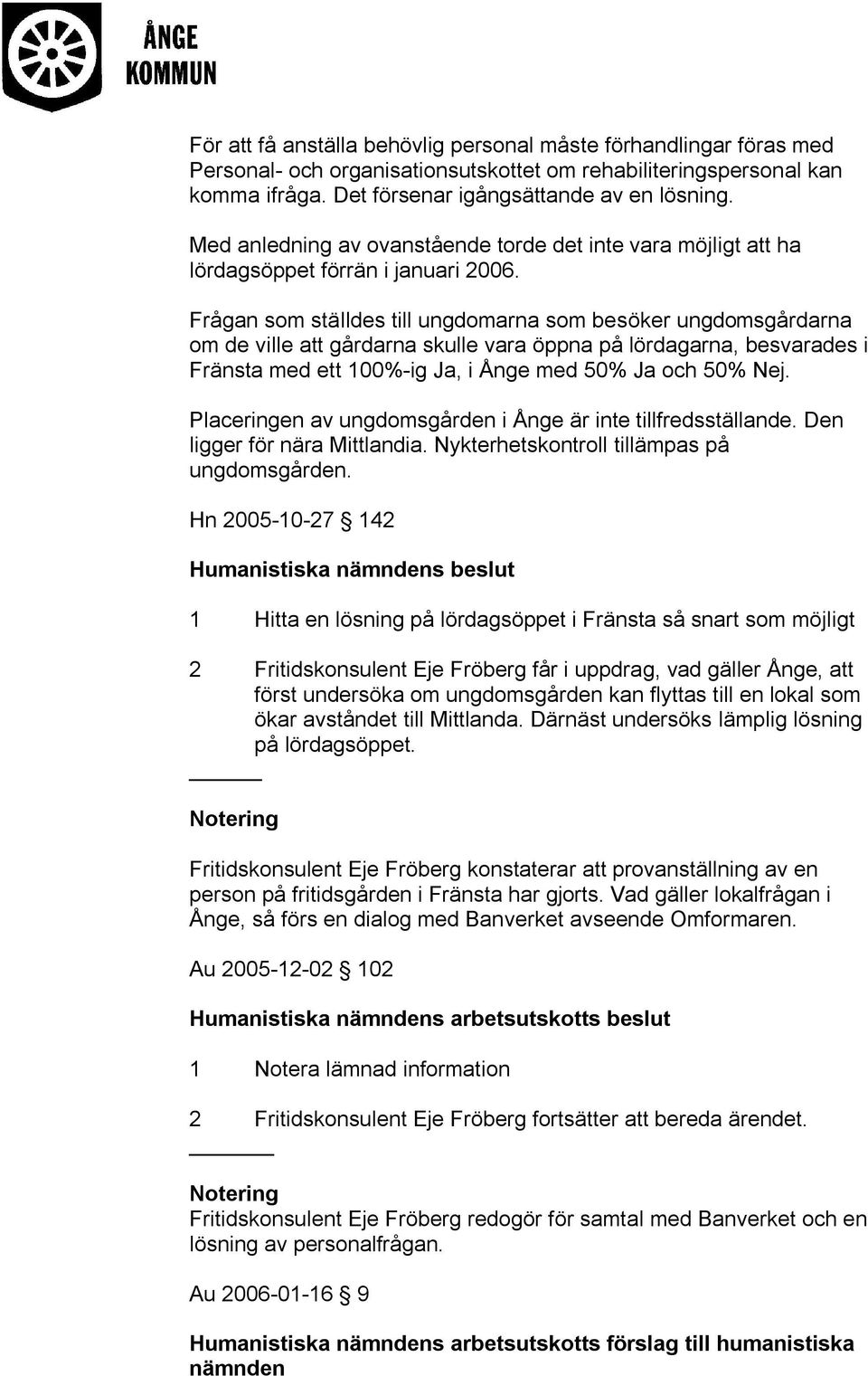 Frågan som ställdes till ungdomarna som besöker ungdomsgårdarna om de ville att gårdarna skulle vara öppna på lördagarna, besvarades i Fränsta med ett 100%-ig Ja, i Ånge med 50% Ja och 50% Nej.