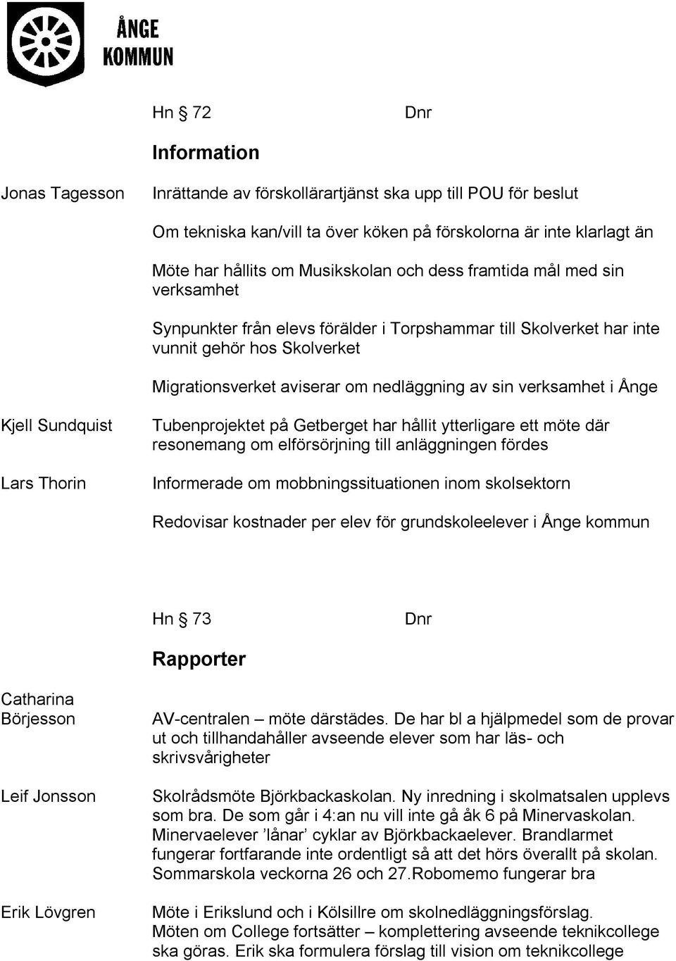 Ånge Kjell Sundquist Lars Thorin Tubenprojektet på Getberget har hållit ytterligare ett möte där resonemang om elförsörjning till anläggningen fördes Informerade om mobbningssituationen inom
