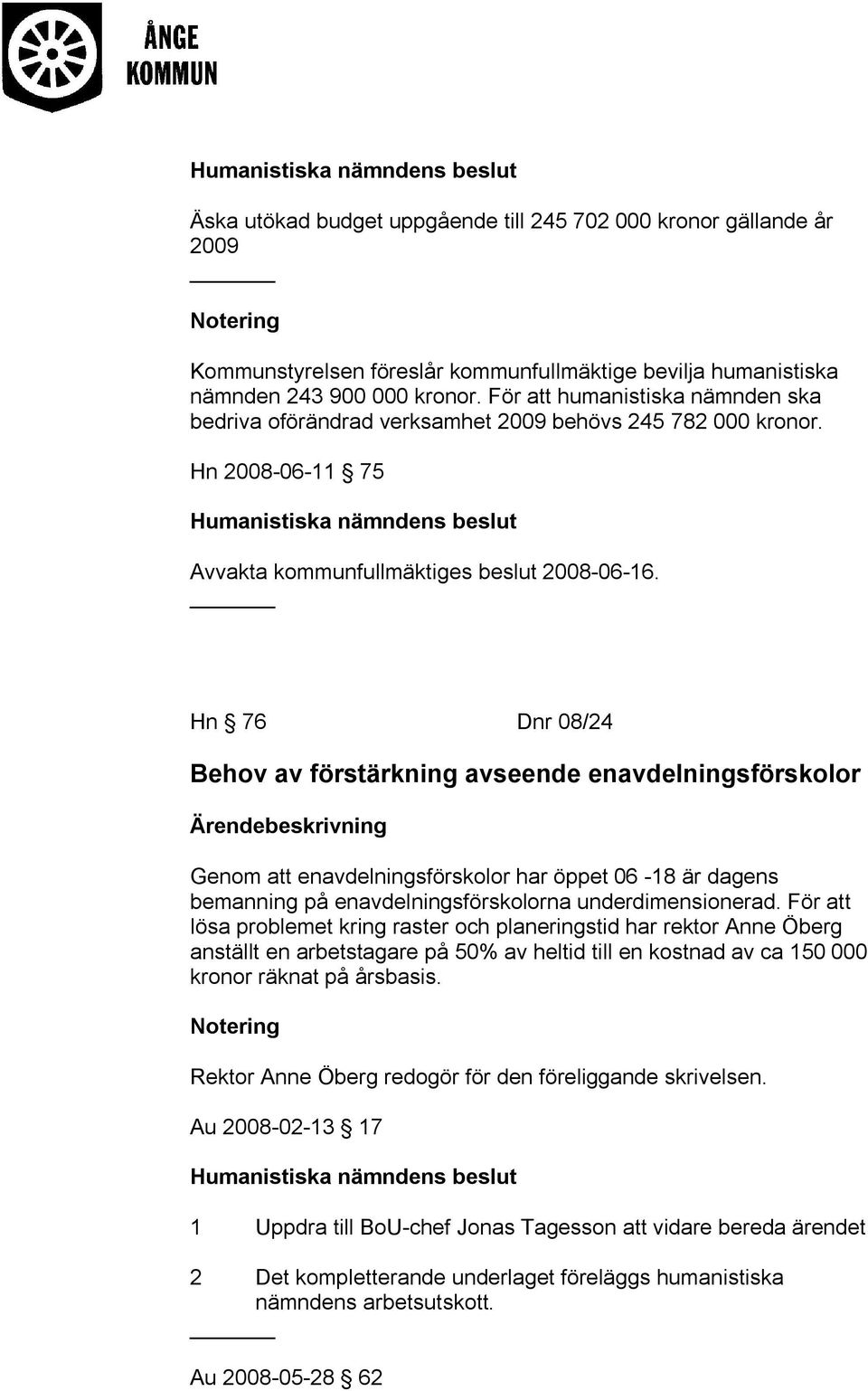 Hn 76 Dnr 08/24 Behov av förstärkning avseende enavdelningsförskolor Ärendebeskrivning Genom att enavdelningsförskolor har öppet 06-18 är dagens bemanning på enavdelningsförskolorna