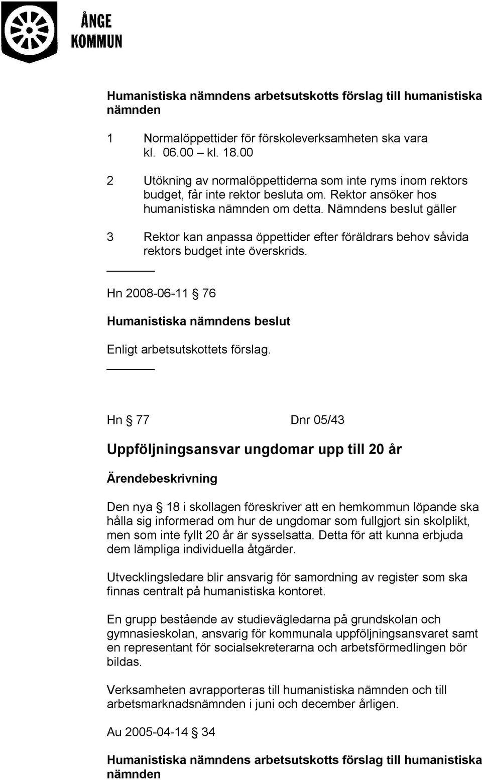 Nämndens beslut gäller 3 Rektor kan anpassa öppettider efter föräldrars behov såvida rektors budget inte överskrids. Hn 2008-06-11 76 Enligt arbetsutskottets förslag.