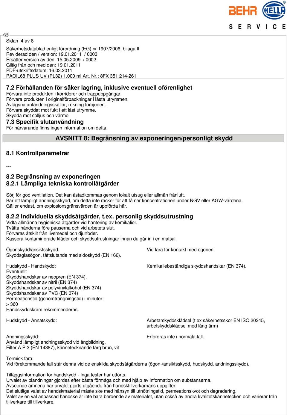 8.1 Kontrollparametrar --- AVSNITT 8: Begränsning av exponeringen/personligt skydd 8.2 Begränsning av exponeringen 8.2.1 Lämpliga tekniska kontrollåtgärder Sörj för god ventilation.