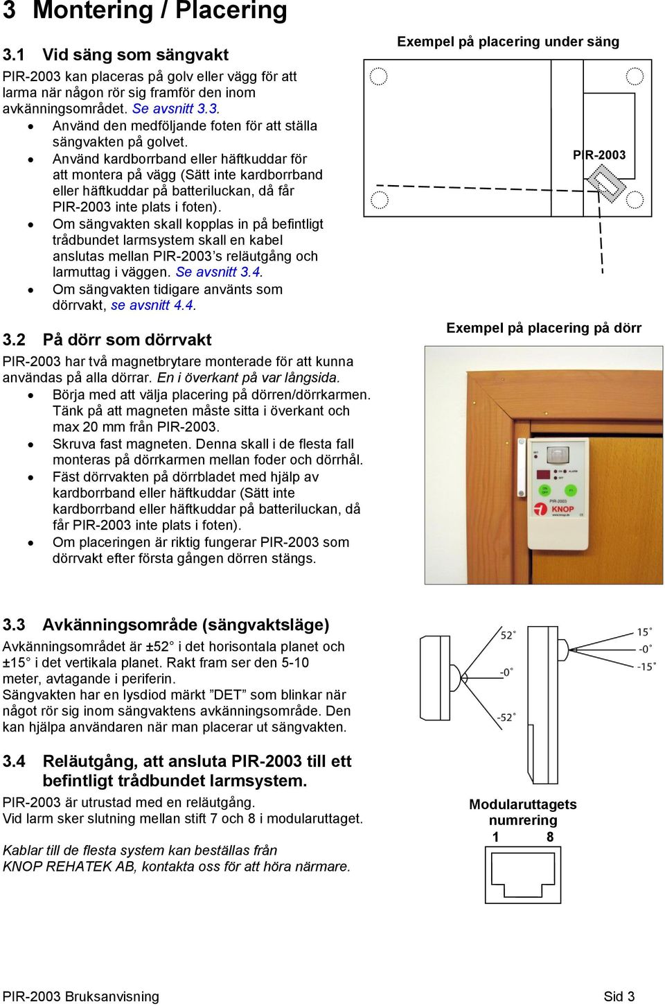 Om sängvakten skall kopplas in på befintligt trådbundet larmsystem skall en kabel anslutas mellan PIR-2003 s reläutgång och larmuttag i väggen. Se avsnitt 3.4.