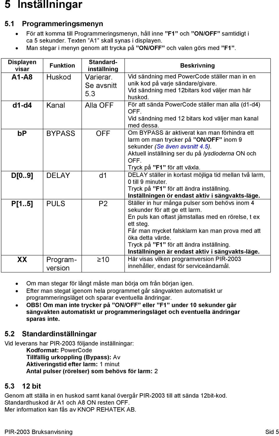 3 Beskrivning Vid sändning med PowerCode ställer man in en unik kod på varje sändare/givare. Vid sändning med 12bitars kod väljer man här huskod.