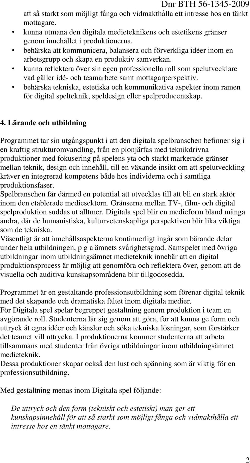 kunna reflektera över sin egen professionella roll som spelutvecklare vad gäller idé- och teamarbete samt mottagarperspektiv.