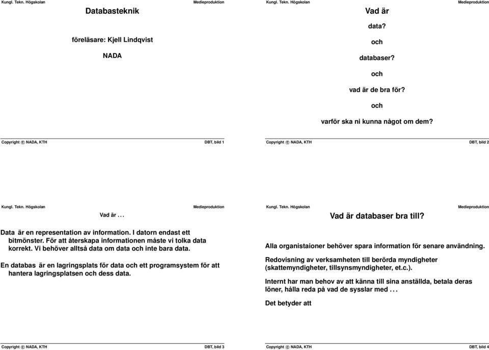 Data är en representation av information I datorn endast ett bitmönster För att återskapa informationen måste vi tolka data korrekt Vi behöver alltså data om data och inte bara data En databas är en