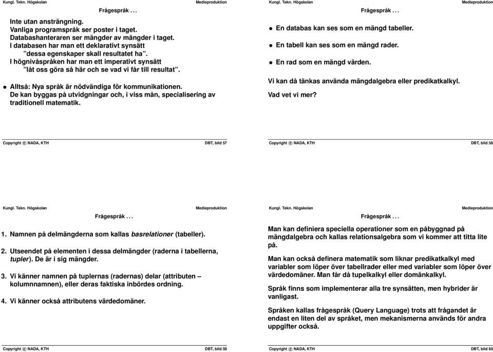 och, i viss mån, specialisering av traditionell matematik Frågespråk En databas kan ses som en mängd tabeller En tabell kan ses som en mängd rader En rad som en mängd värden Vi kan då tänkas använda