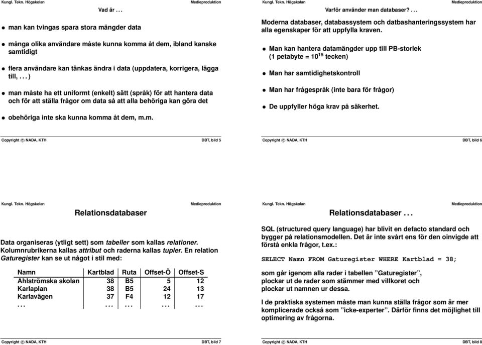 ha ett uniformt (enkelt) sätt (språk) för att hantera data och för att ställa frågor om data så att alla behöriga kan göra det obehöriga inte ska kunna komma åt dem, mm Moderna databaser,