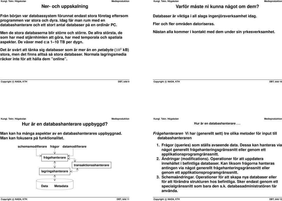 databaserna blir större och större De allra största, de som har med stjärnhimlen att göra, har med temporala och spatiala aspekter De växer med c:a 1 10 TB per dygn Databaser är viktiga i all slags