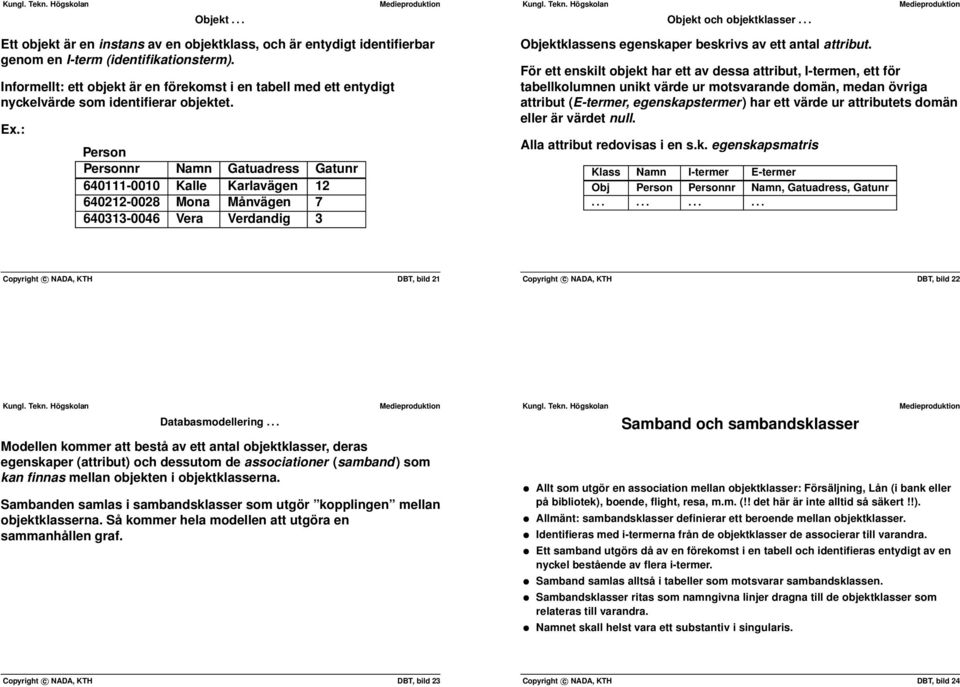 egenskaper beskrivs av ett antal attribut För ett enskilt objekt har ett av dessa attribut, I-termen, ett för tabellkolumnen unikt värde ur motsvarande domän, medan övriga attribut (E-termer,