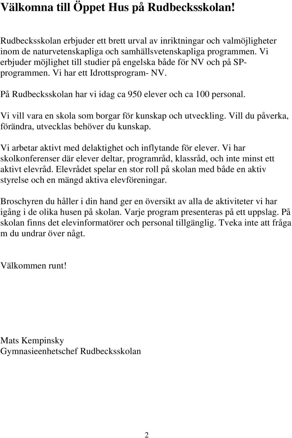 Vi vill vara en skola som borgar för kunskap och utveckling. Vill du påverka, förändra, utvecklas behöver du kunskap. Vi arbetar aktivt med delaktighet och inflytande för elever.