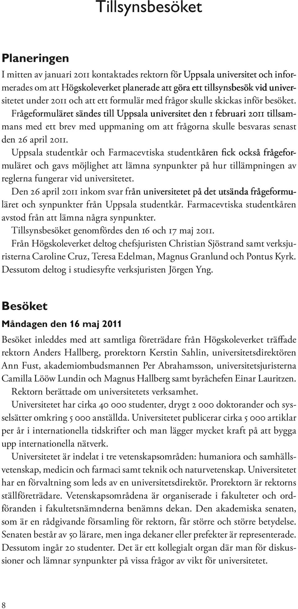 Frågeformuläret ret sändes till Uppsala universitet den 1 februari 2011 tillsammans med ett brev med uppmaning om att frågorna skulle besvaras senast den 26 april 2011.