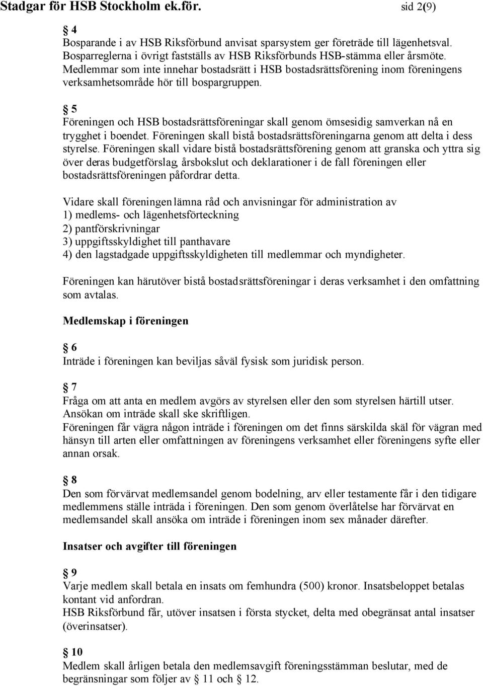 Medlemmar som inte innehar bostadsrätt i HSB bostadsrättsförening inom föreningens verksamhetsområde hör till bospargruppen.