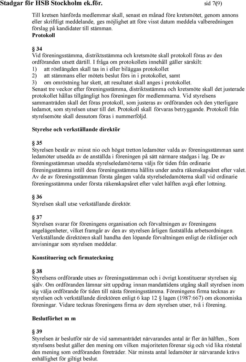 sid 7(9) Till kretsen hänförda medlemmar skall, senast en månad före kretsmötet, genom annons eller skriftligt meddelande, ges möjlighet att före visst datum meddela valberedningen förslag på