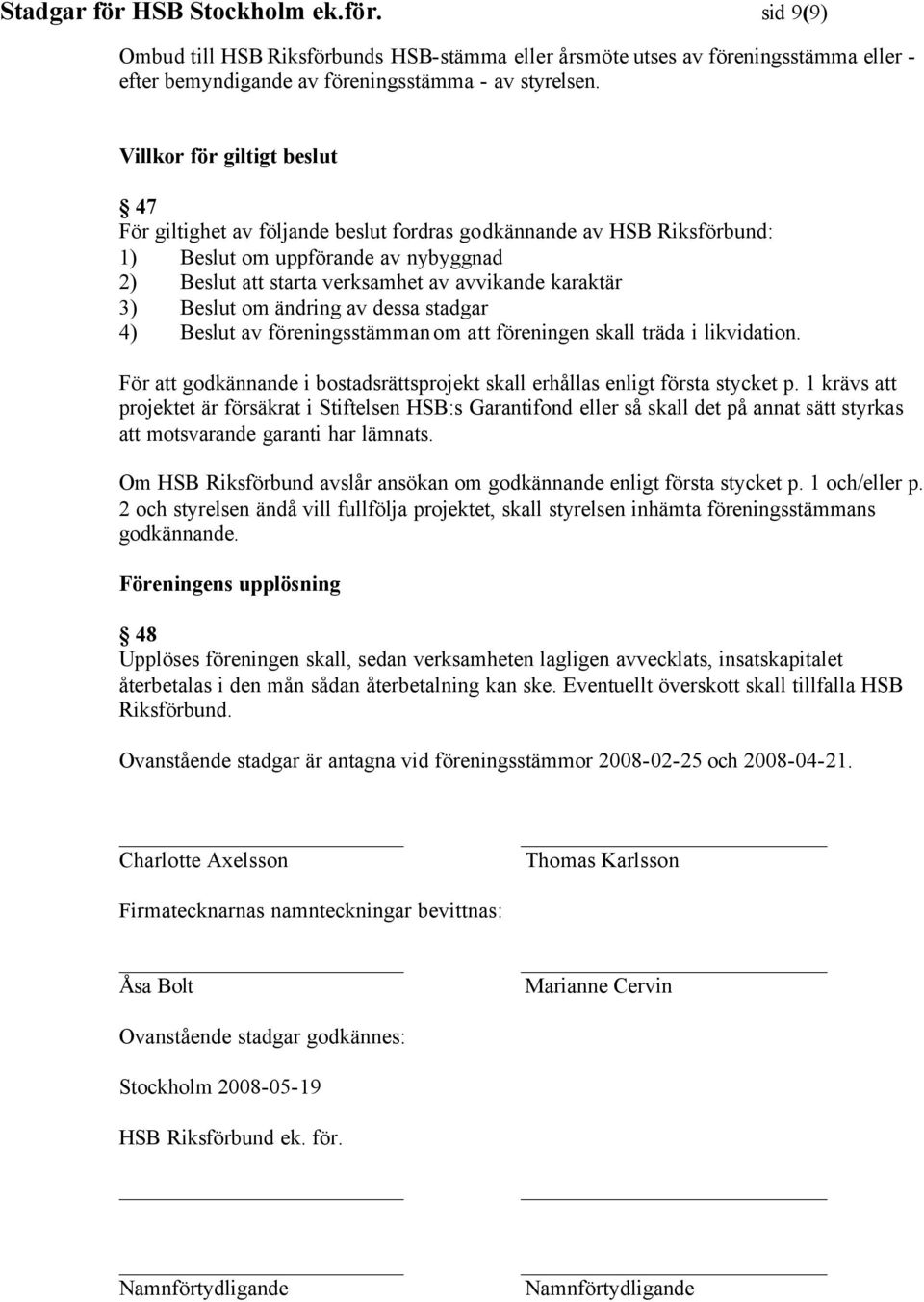 Beslut om ändring av dessa stadgar 4) Beslut av föreningsstämman om att föreningen skall träda i likvidation. För att godkännande i bostadsrättsprojekt skall erhållas enligt första stycket p.