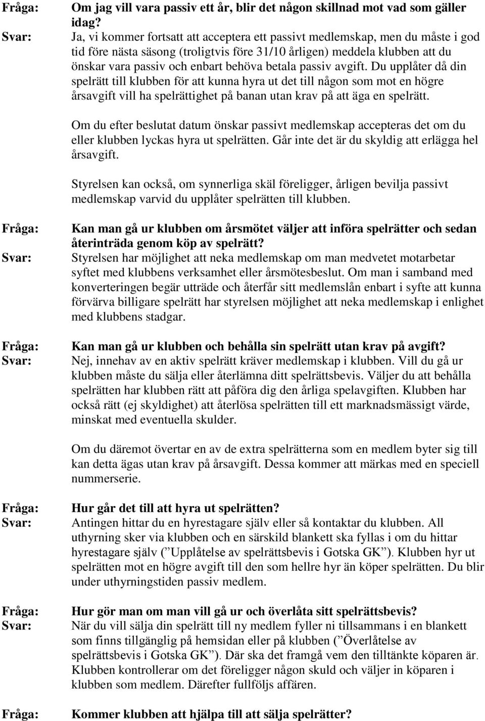 betala passiv avgift. Du upplåter då din spelrätt till klubben för att kunna hyra ut det till någon som mot en högre årsavgift vill ha spelrättighet på banan utan krav på att äga en spelrätt.