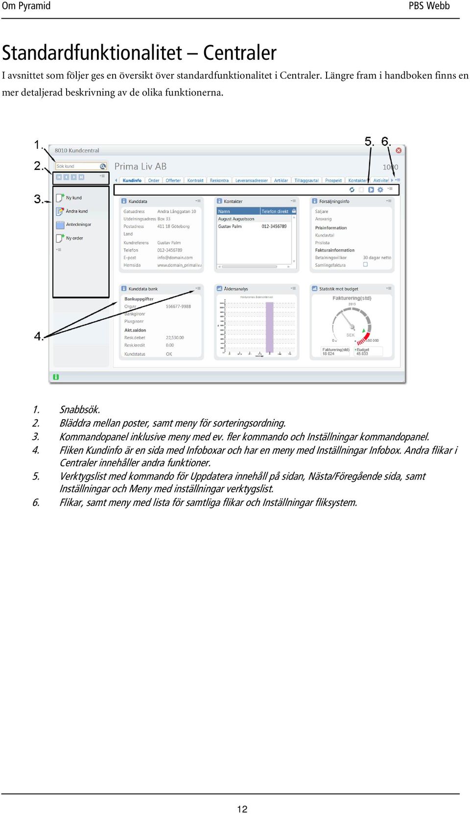 Kommandopanel inklusive meny med ev. fler kommando och Inställningar kommandopanel. 4. Fliken Kundinfo är en sida med Infoboxar och har en meny med Inställningar Infobox.