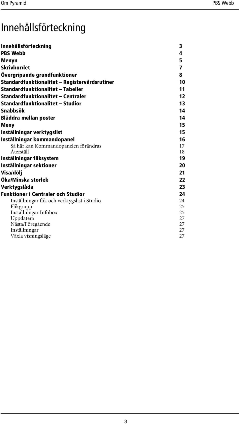 Så här kan Kommandopanelen förändras Återställ 17 18 Inställningar fliksystem 19 Inställningar sektioner 20 Visa/dölj 21 Öka/Minska storlek 22 Verktygslåda 23 Funktioner i