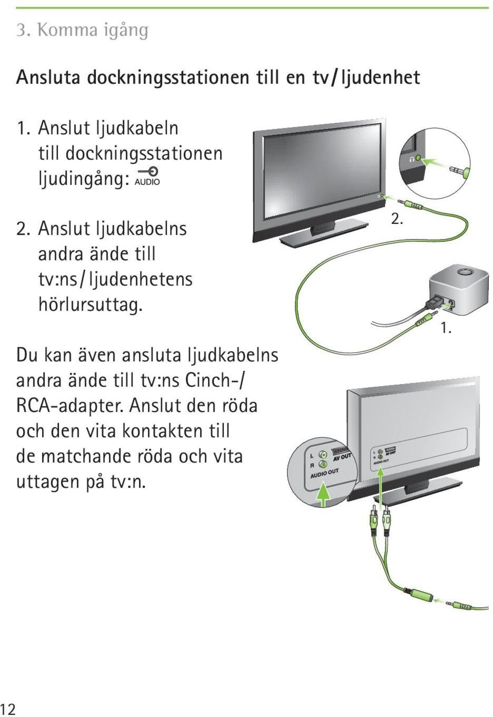 Anslut ljudkabelns andra ände till tv:ns / ljudenhetens hörlursuttag.