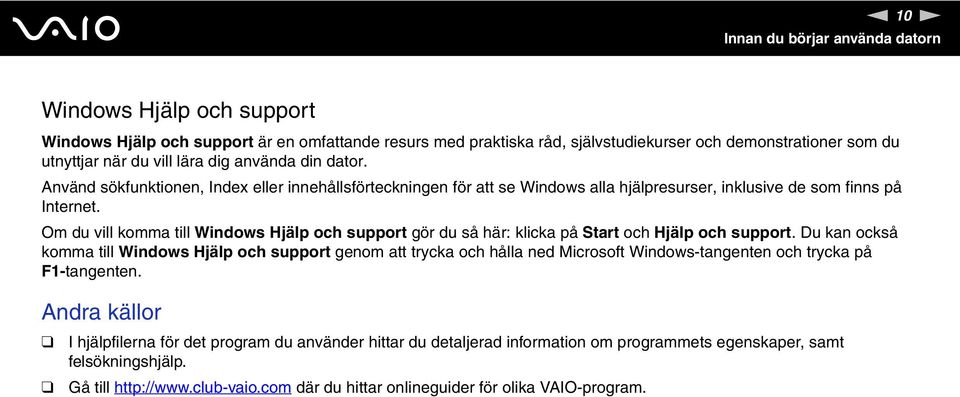 Om du vill komma till Windows Hjälp och support gör du så här: klicka på Start och Hjälp och support.