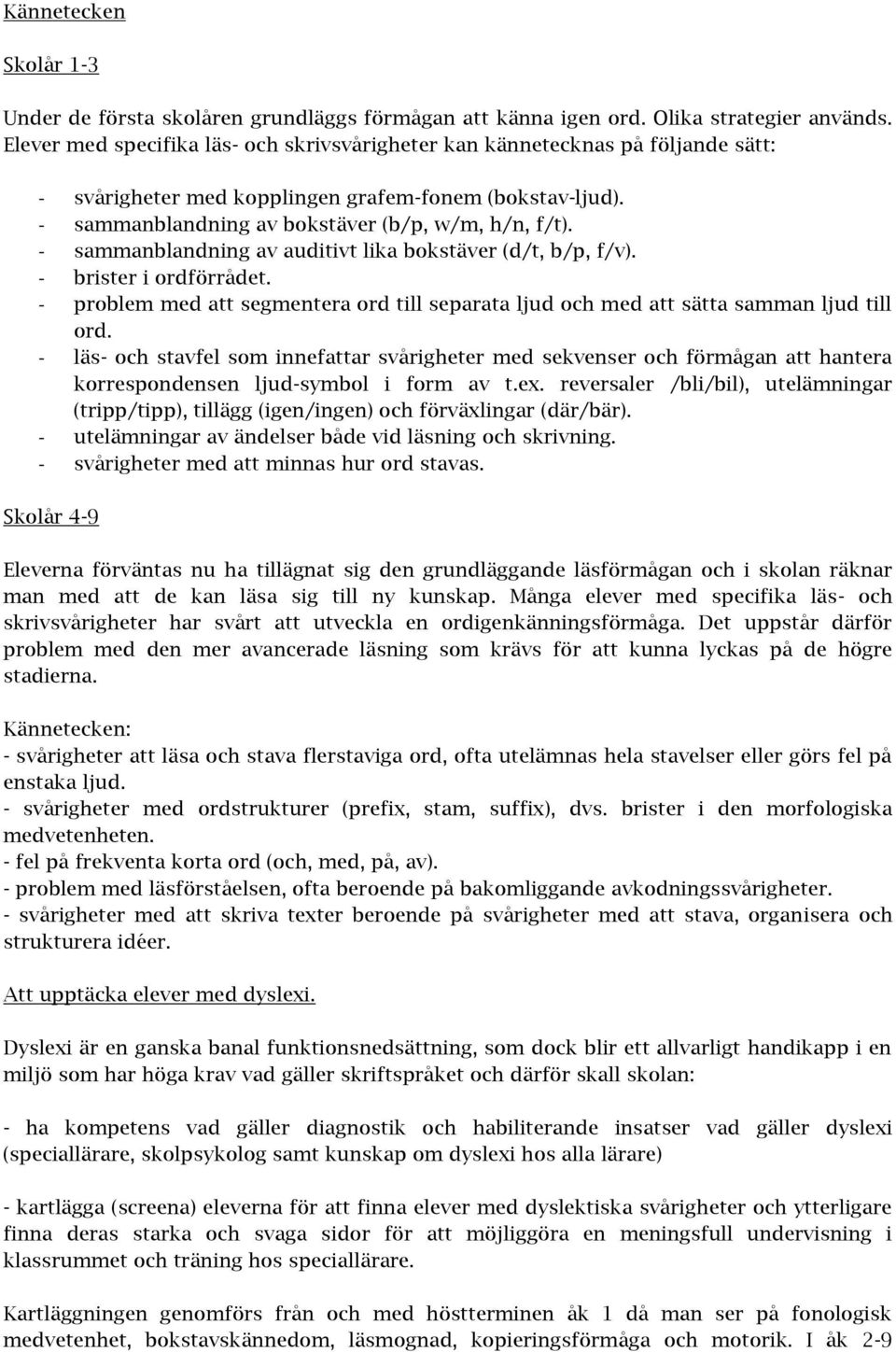 - sammanblandning av auditivt lika bokstäver (d/t, b/p, f/v). - brister i ordförrådet. - problem med att segmentera ord till separata ljud och med att sätta samman ljud till ord.