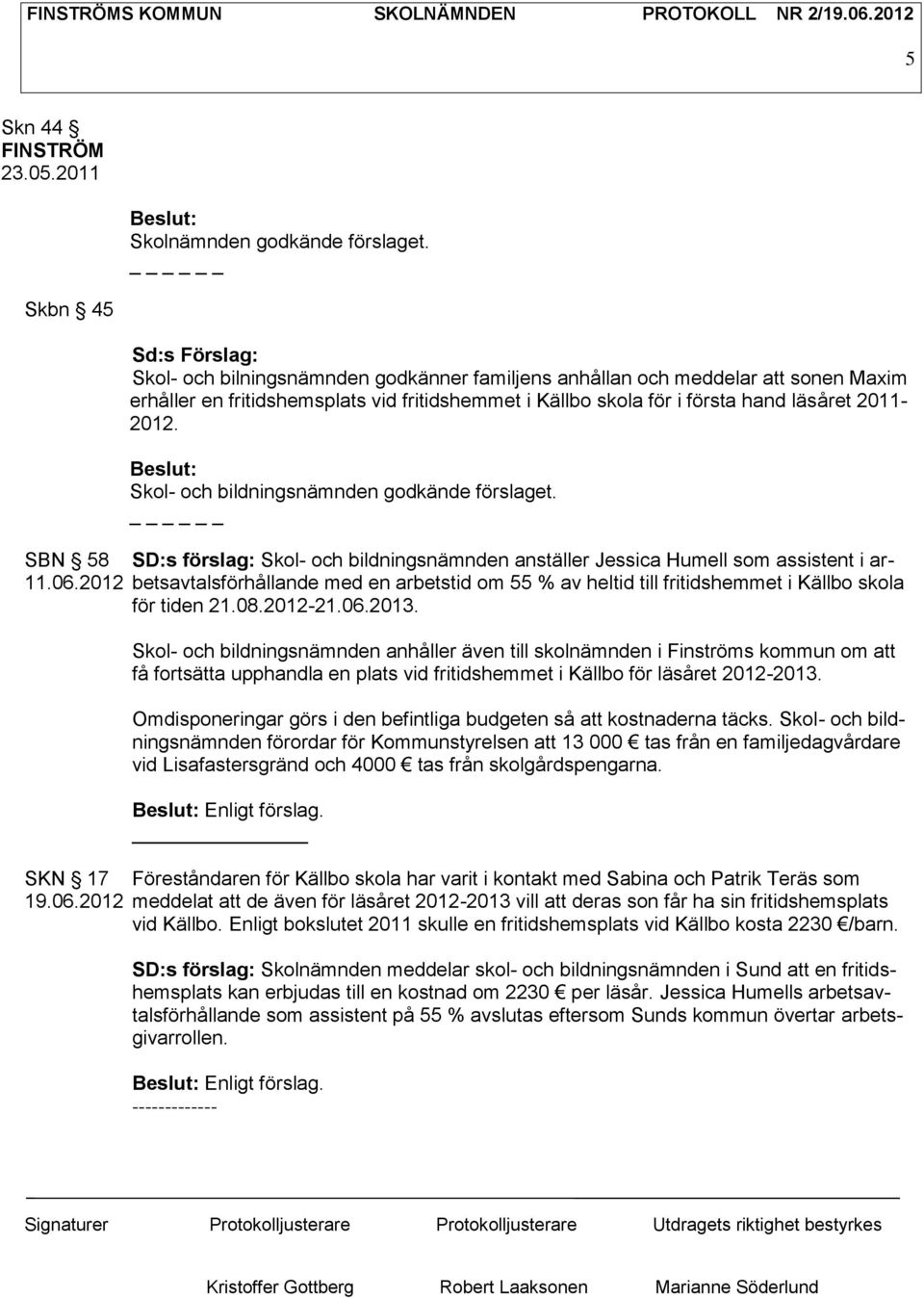 Beslut: Skol- och bildningsnämnden godkände förslaget. SBN 58 SD:s förslag: Skol- och bildningsnämnden anställer Jessica Humell som assistent i ar- 11.06.