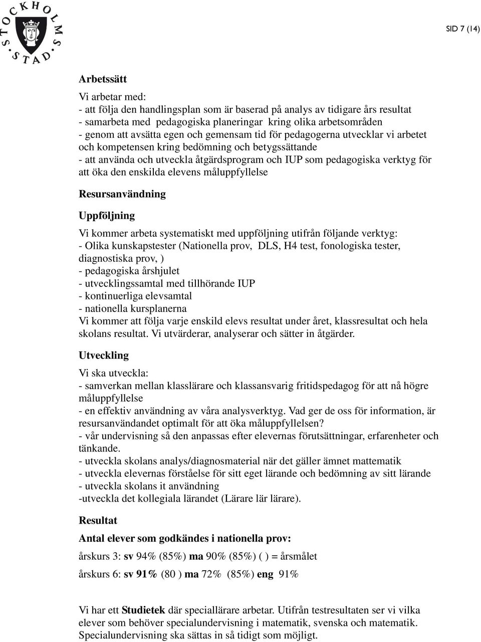 öka den enskilda elevens måluppfyllelse Resursanvändning Uppföljning Vi kommer arbeta systematiskt med uppföljning utifrån följande verktyg: - Olika kunskapstester (Nationella prov, DLS, H4 test,