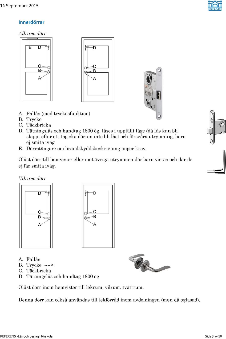 smita iväg E. Dörrstängare om brandskyddsbeskrivning anger krav.