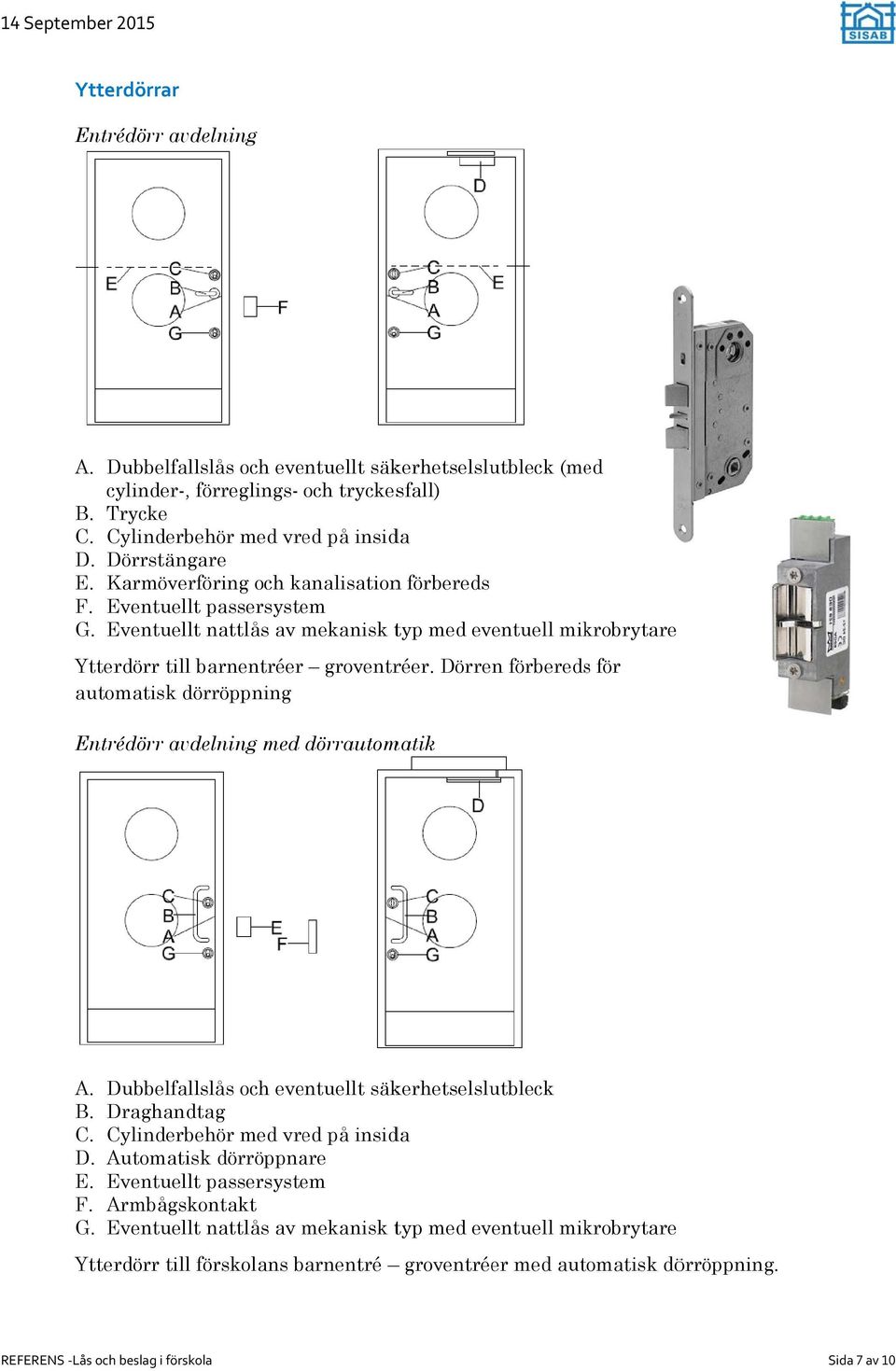 Eventuellt nattlås av mekanisk typ med eventuell mikrobrytare Ytterdörr till barnentréer groventréer.