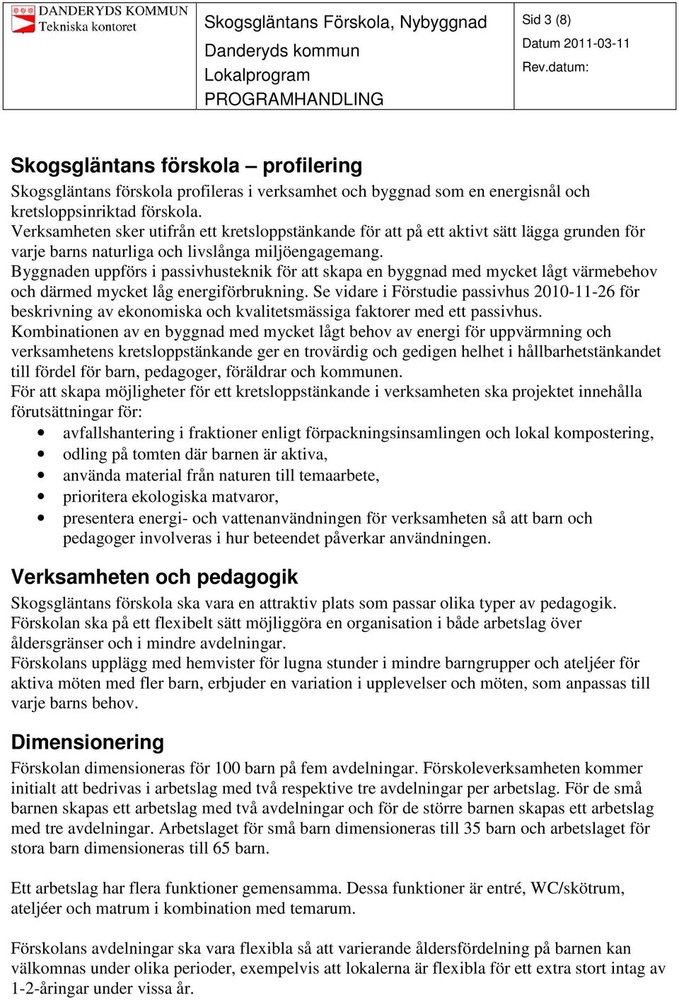 Byggnaden uppförs i passivhusteknik för att skapa en byggnad med mycket lågt värmebehov och därmed mycket låg energiförbrukning.