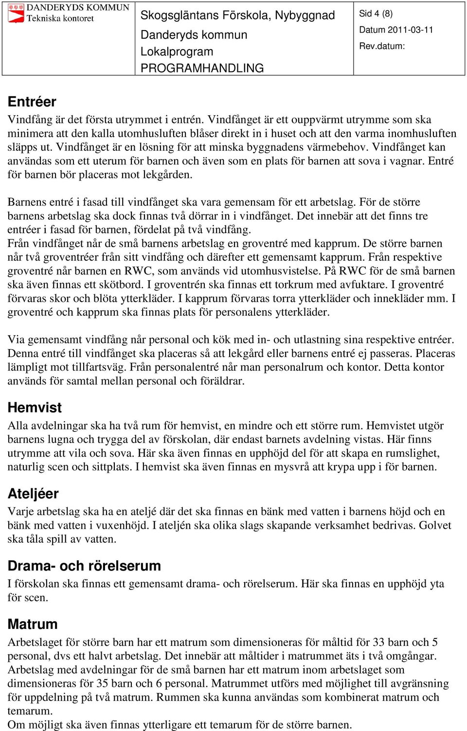 Vindfånget är en lösning för att minska byggnadens värmebehov. Vindfånget kan användas som ett uterum för barnen och även som en plats för barnen att sova i vagnar.