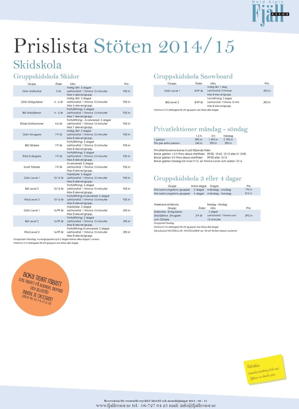 Blå Snöstjärnor 4-6 år Lektionstid: 1 timma 15 minuter 955 kr Max 7 elever/grupp. Fortsättning - Avancerad: 5 dagar Röda Snökanoner 4-6 år Lektionstid: 1 timma 15 minuter 955 kr Max 7 elever/grupp.