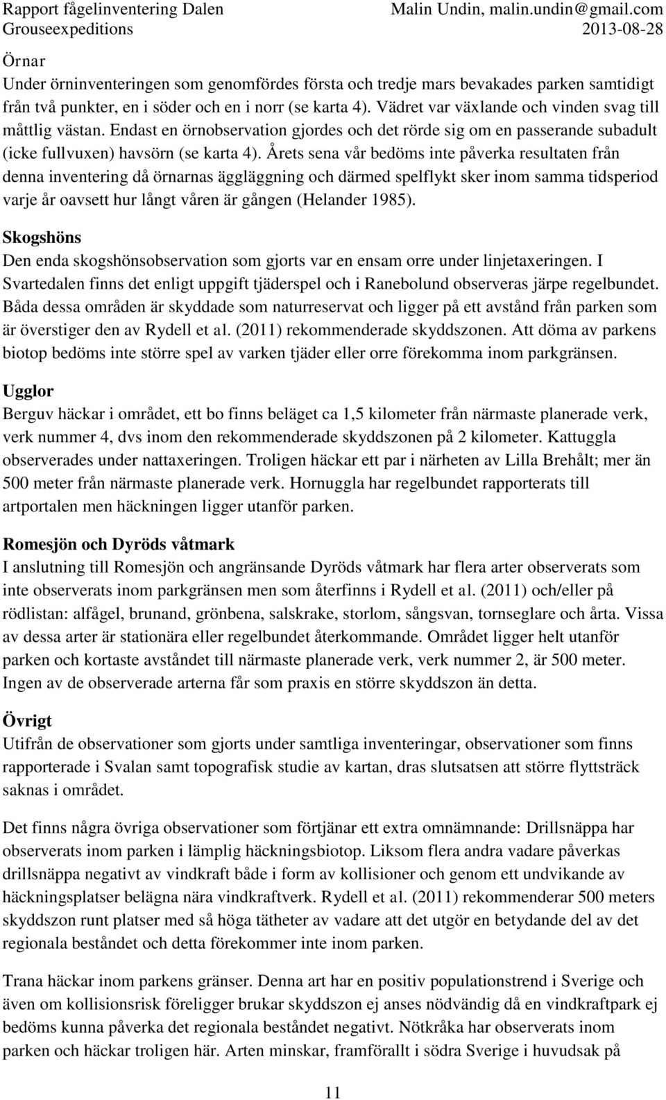 Årets sena vår bedöms inte påverka resultaten från denna inventering då örnarnas äggläggning och därmed spelflykt sker inom samma tidsperiod varje år oavsett hur långt våren är gången (Helander 1985).