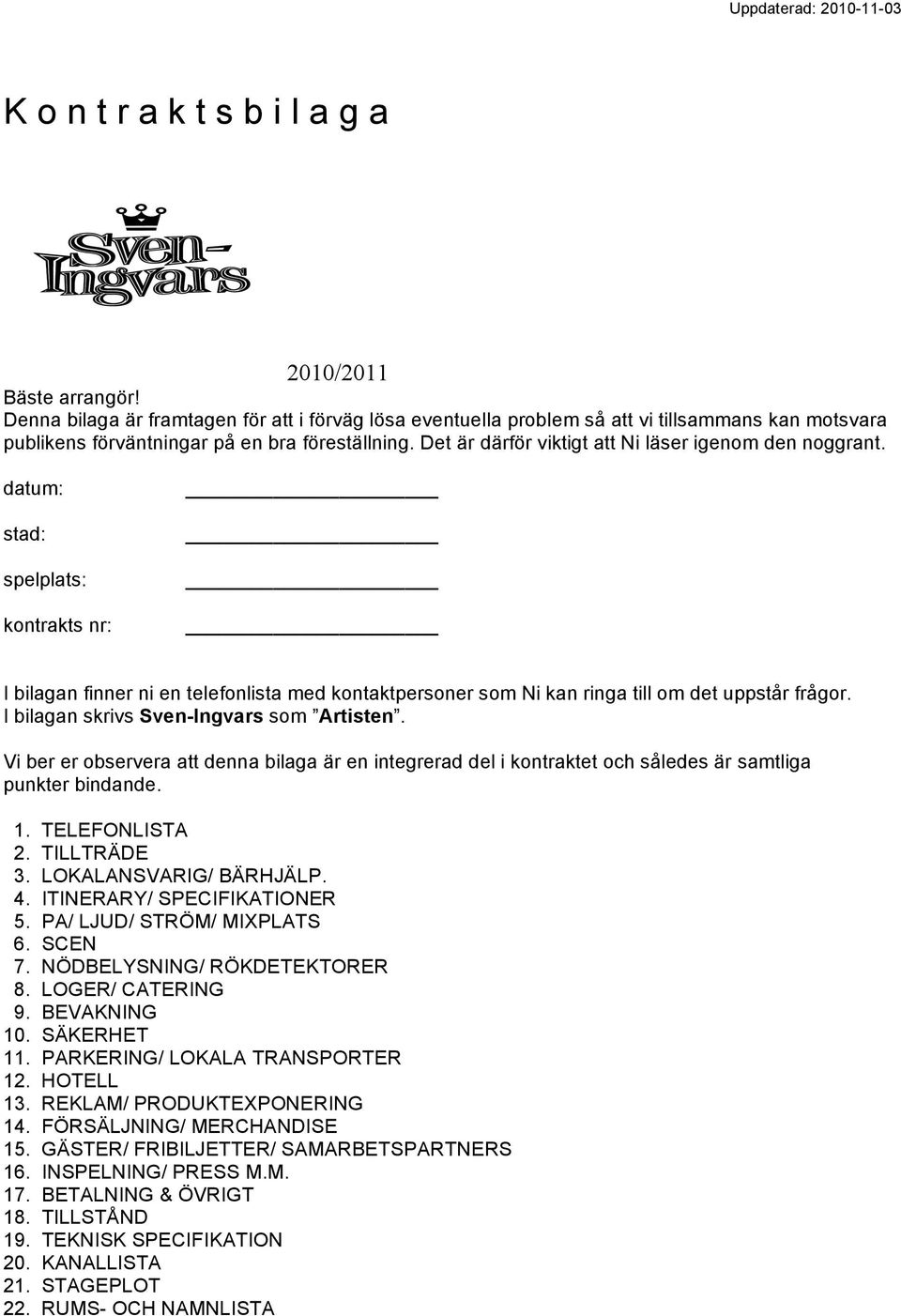 Det är därför viktigt att Ni läser igenom den noggrant. datum: stad: spelplats: kontrakts nr: I bilagan finner ni en telefonlista med kontaktpersoner som Ni kan ringa till om det uppstår frågor.