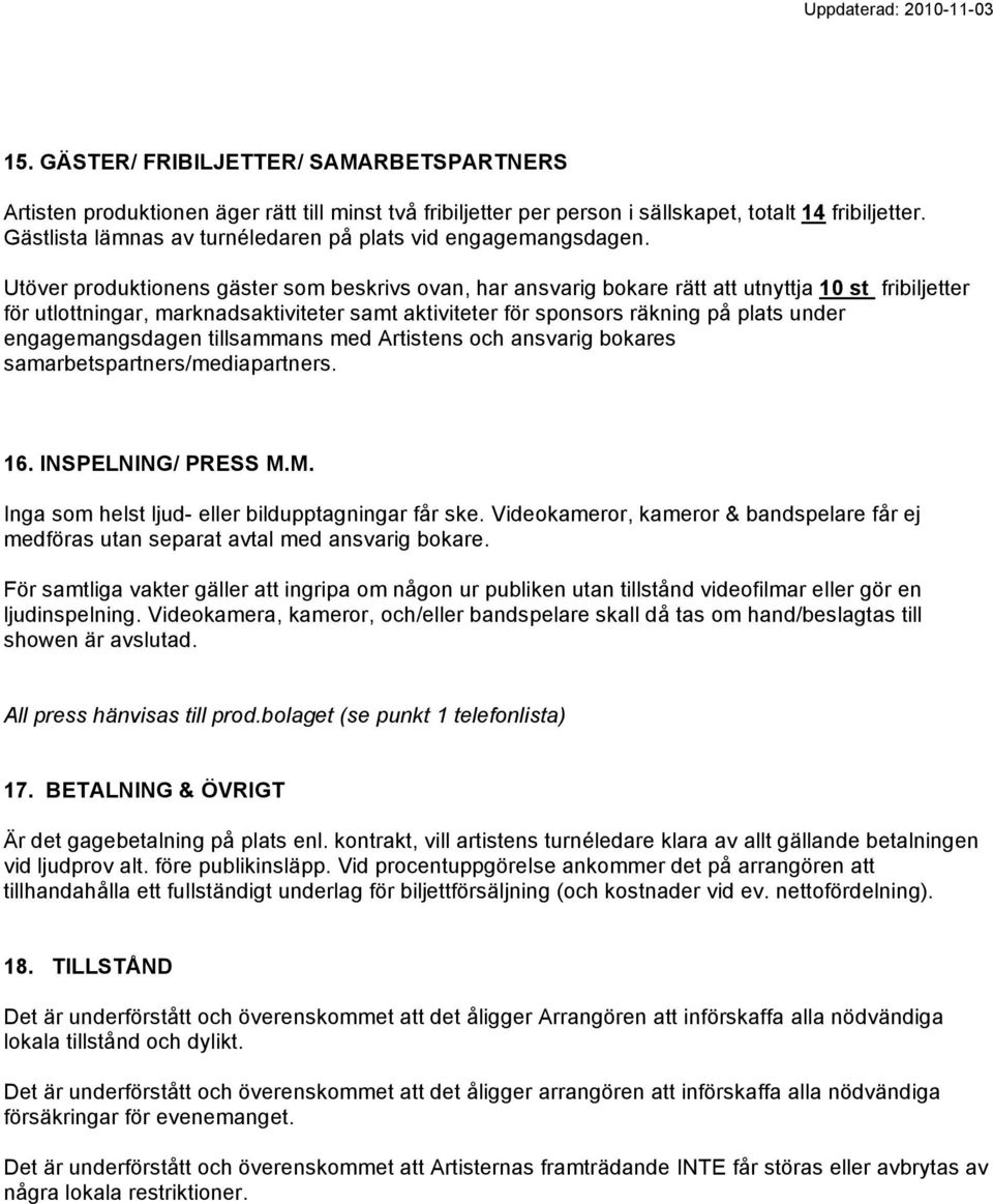 Utöver produktionens gäster som beskrivs ovan, har ansvarig bokare rätt att utnyttja 10 st fribiljetter för utlottningar, marknadsaktiviteter samt aktiviteter för sponsors räkning på plats under