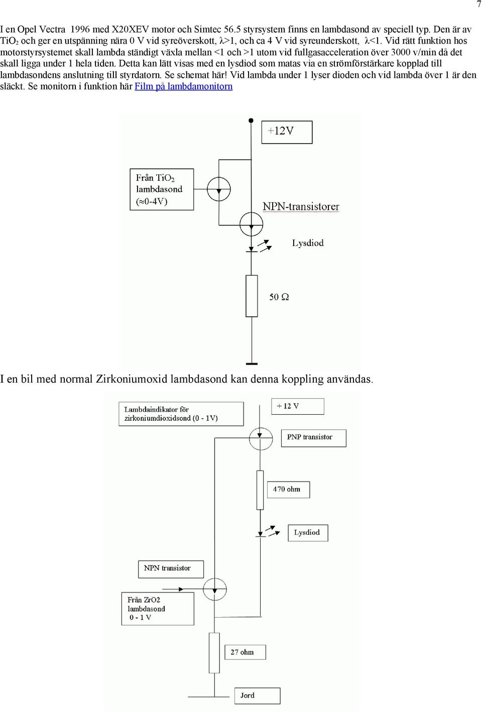 Vid rätt funktion hos motorstyrsystemet skall lambda ständigt växla mellan <1 och >1 utom vid fullgasacceleration över 3000 v/min då det skall ligga under 1 hela tiden.