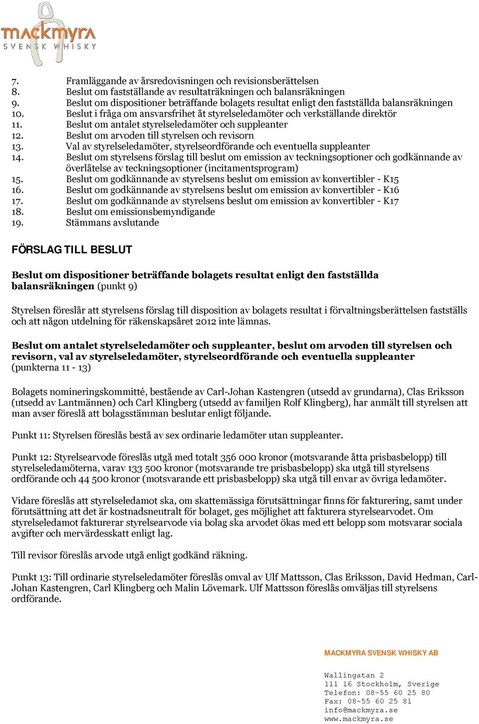 Beslut om antalet styrelseledamöter och suppleanter 12. Beslut om arvoden till styrelsen och revisorn 13. Val av styrelseledamöter, styrelseordförande och eventuella suppleanter 14.