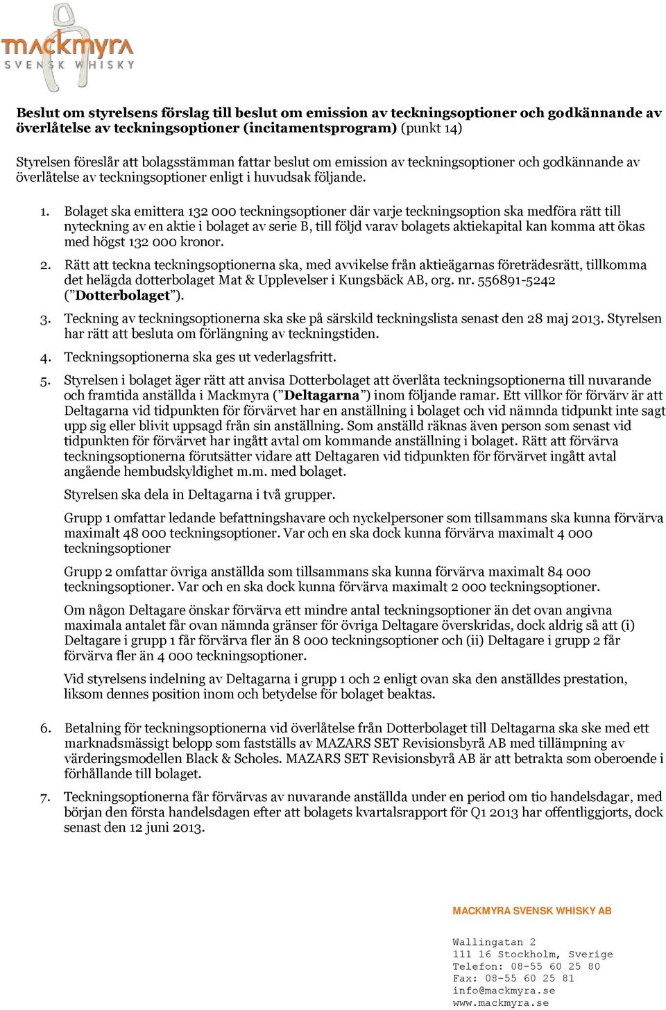 Bolaget ska emittera 132 000 teckningsoptioner där varje teckningsoption ska medföra rätt till nyteckning av en aktie i bolaget av serie B, till följd varav bolagets aktiekapital kan komma att ökas