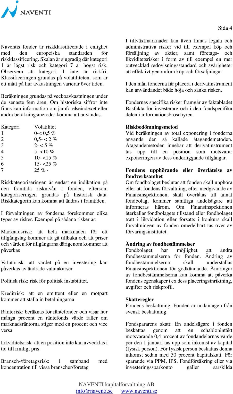 Beräkningen grundas på veckoavkastningen under de senaste fem åren. Om historiska siffror inte finns kan information om jämförelseindexet eller andra beräkningsmetoder komma att användas.