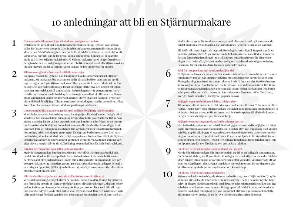 En värld där de känner att de är del av ett varumärke. En värld där de får prova, känna och uppleva. Kunden vill få bekräftat att de gått in i en Stjärnurmakarbutik.